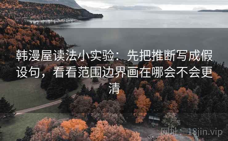 韩漫屋读法小实验：先把推断写成假设句，看看范围边界画在哪会不会更清