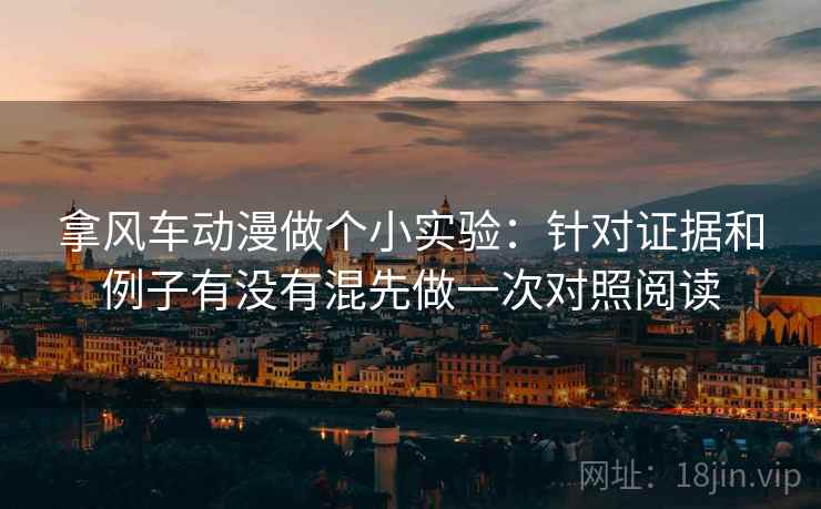 拿风车动漫做个小实验：针对证据和例子有没有混先做一次对照阅读