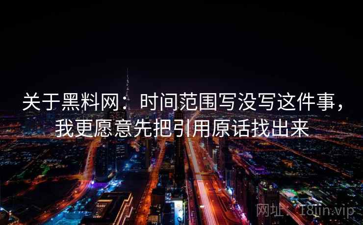 关于黑料网：时间范围写没写这件事，我更愿意先把引用原话找出来