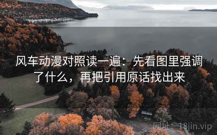 风车动漫对照读一遍:先看图里强调了什么,再把引用原话找出来 风车动漫对照读一遍:先看图里强调了什么,再把引用原话找出来