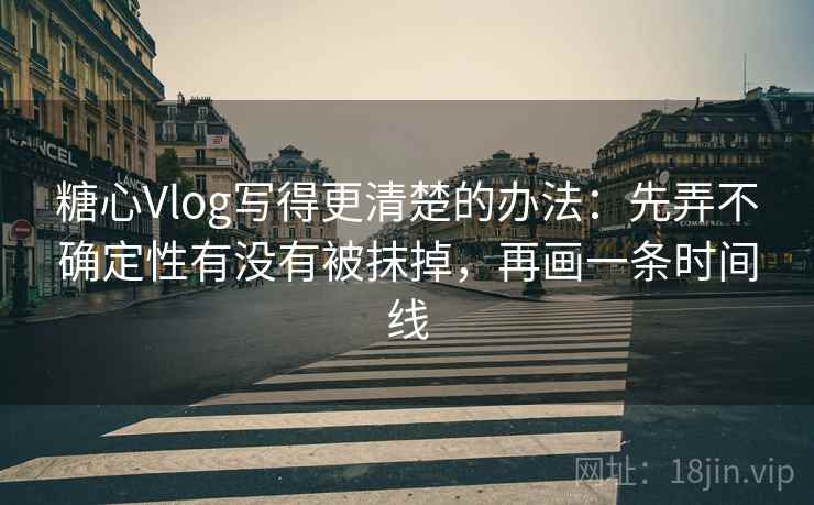 糖心Vlog写得更清楚的办法:先弄不确定性有没有被抹掉,再画一条时间线 糖心Vlog写得更清楚的办法:先弄不确定性有没有被抹掉,再画一条时间线