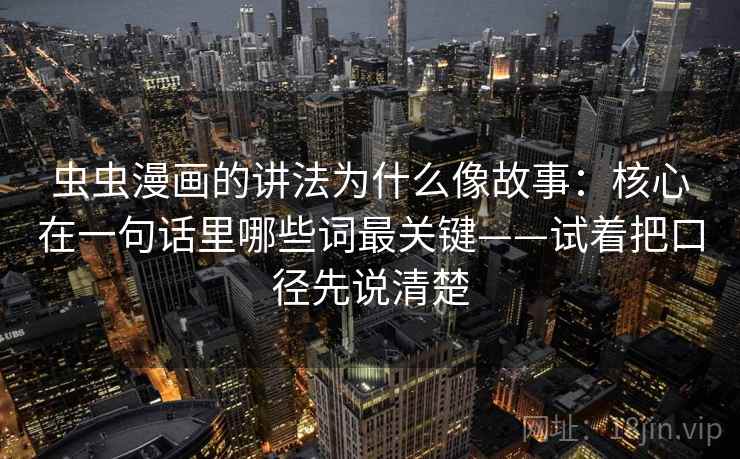 虫虫漫画的讲法为什么像故事：核心在一句话里哪些词最关键——试着把口径先说清楚