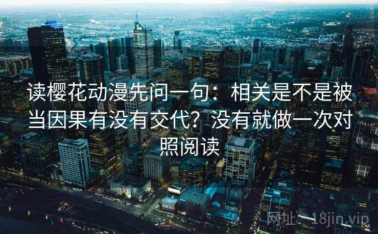 读樱花动漫先问一句：相关是不是被当因果有没有交代？没有就做一次对照阅读