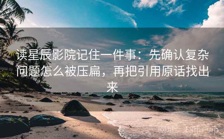 读星辰影院记住一件事：先确认复杂问题怎么被压扁，再把引用原话找出来